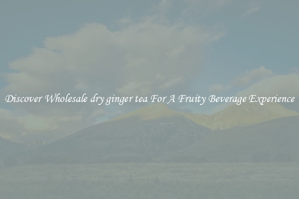 Discover Wholesale dry ginger tea For A Fruity Beverage Experience