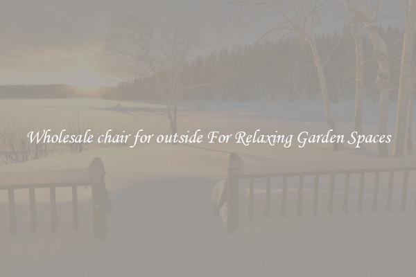 Wholesale chair for outside For Relaxing Garden Spaces