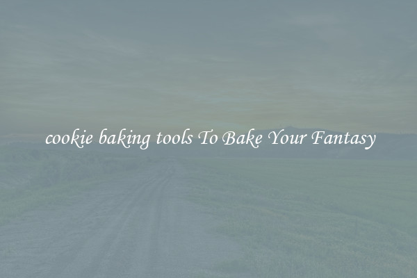 cookie baking tools To Bake Your Fantasy