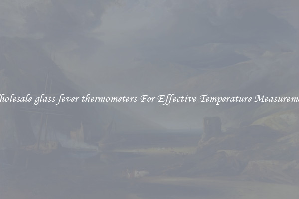 Wholesale glass fever thermometers For Effective Temperature Measurement