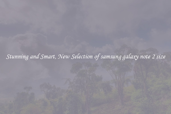 Stunning and Smart, New Selection of samsung galaxy note 2 size