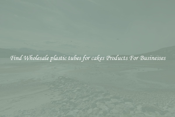 Find Wholesale plastic tubes for cakes Products For Businesses