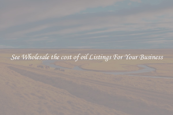 See Wholesale the cost of oil Listings For Your Business