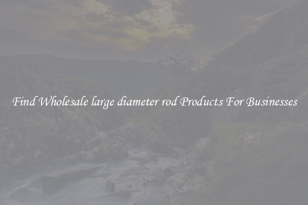 Find Wholesale large diameter rod Products For Businesses