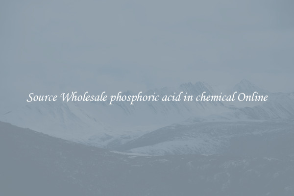 Source Wholesale phosphoric acid in chemical Online