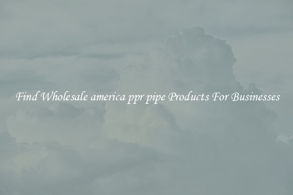 Find Wholesale america ppr pipe Products For Businesses