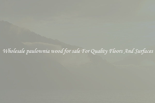 Wholesale paulownia wood for sale For Quality Floors And Surfaces