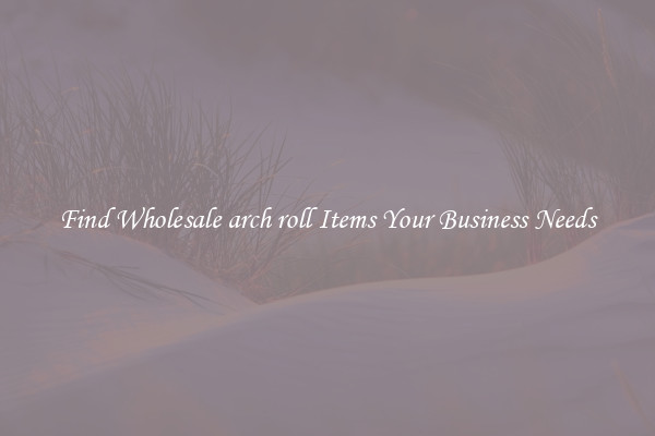 Find Wholesale arch roll Items Your Business Needs