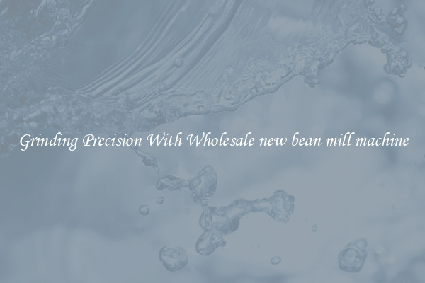 Grinding Precision With Wholesale new bean mill machine