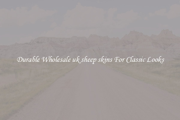 Durable Wholesale uk sheep skins For Classic Looks
