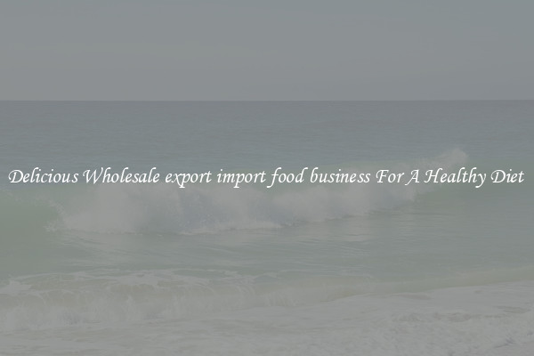 Delicious Wholesale export import food business For A Healthy Diet 