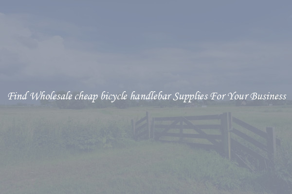 Find Wholesale cheap bicycle handlebar Supplies For Your Business