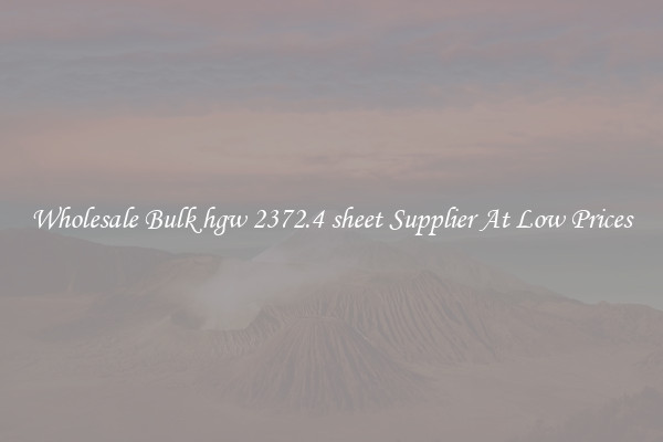Wholesale Bulk hgw 2372.4 sheet Supplier At Low Prices