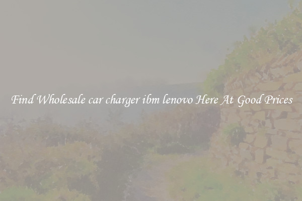 Find Wholesale car charger ibm lenovo Here At Good Prices