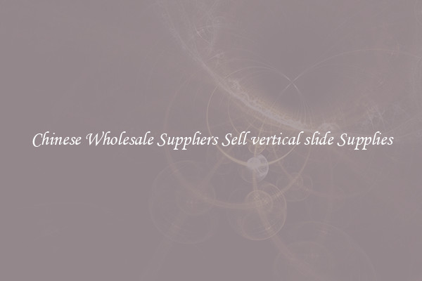 Chinese Wholesale Suppliers Sell vertical slide Supplies