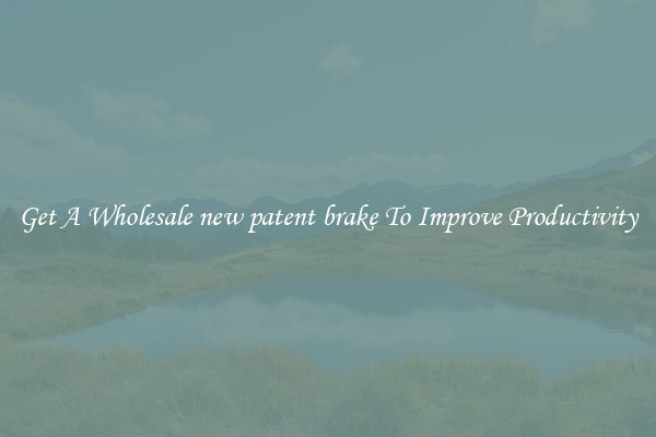 Get A Wholesale new patent brake To Improve Productivity