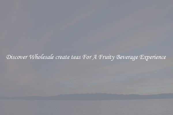 Discover Wholesale create teas For A Fruity Beverage Experience 