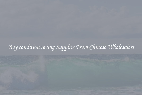 Buy condition racing Supplies From Chinese Wholesalers