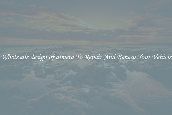 Wholesale design of almera To Repair And Renew Your Vehicle