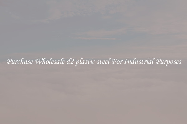 Purchase Wholesale d2 plastic steel For Industrial Purposes