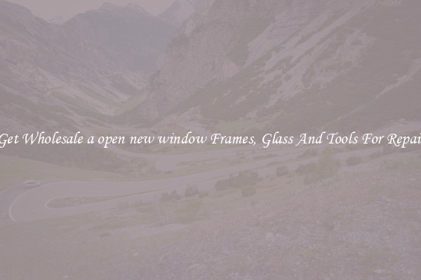 Get Wholesale a open new window Frames, Glass And Tools For Repair