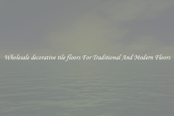 Wholesale decorative tile floors For Traditional And Modern Floors