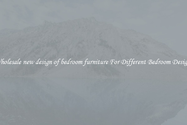 Wholesale new design of bedroom furniture For Different Bedroom Designs