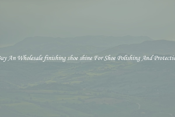 Buy An Wholesale finishing shoe shine For Shoe Polishing And Protection