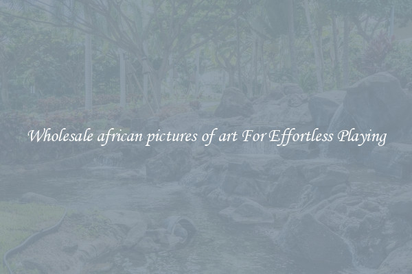 Wholesale african pictures of art For Effortless Playing