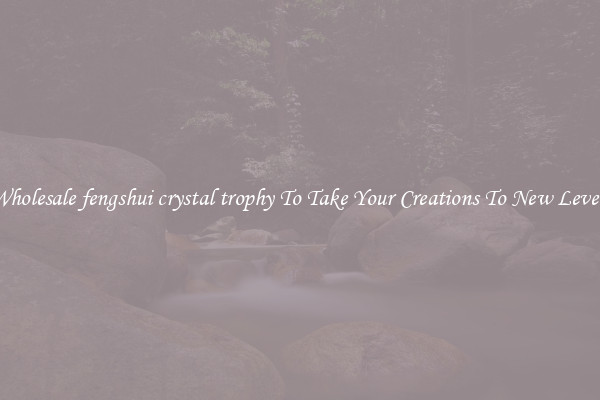 Wholesale fengshui crystal trophy To Take Your Creations To New Levels