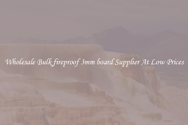Wholesale Bulk fireproof 3mm board Supplier At Low Prices