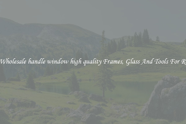 Get Wholesale handle window high quality Frames, Glass And Tools For Repair