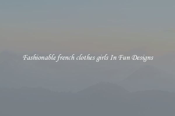 Fashionable french clothes girls In Fun Designs