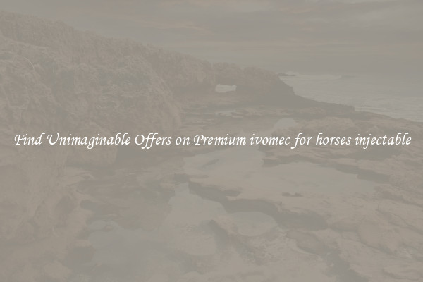 Find Unimaginable Offers on Premium ivomec for horses injectable