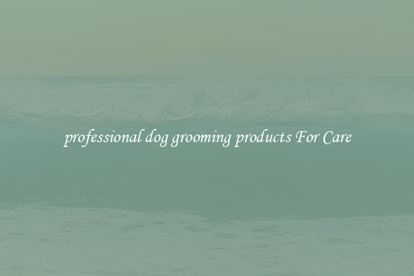 professional dog grooming products For Care