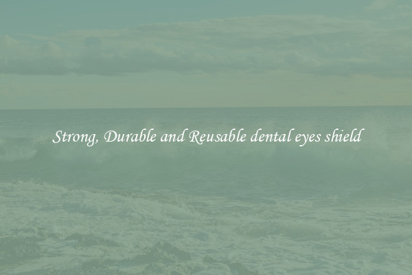 Strong, Durable and Reusable dental eyes shield