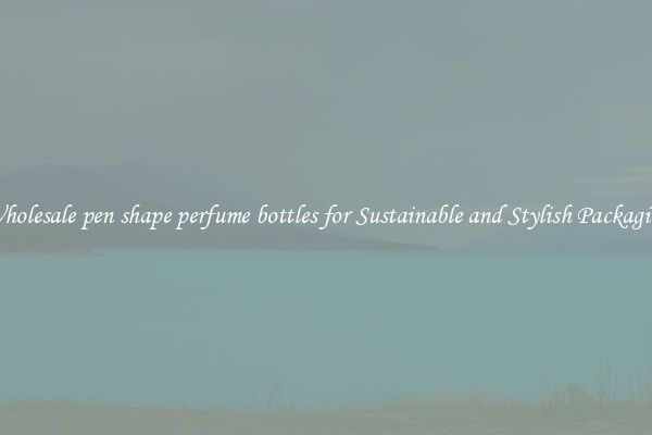 Wholesale pen shape perfume bottles for Sustainable and Stylish Packaging