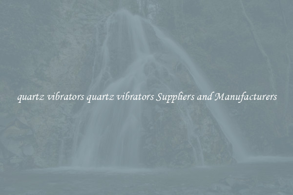 quartz vibrators quartz vibrators Suppliers and Manufacturers