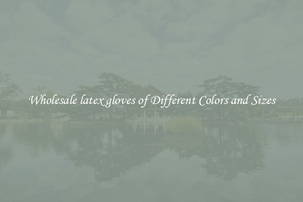 Wholesale latex gloves of Different Colors and Sizes