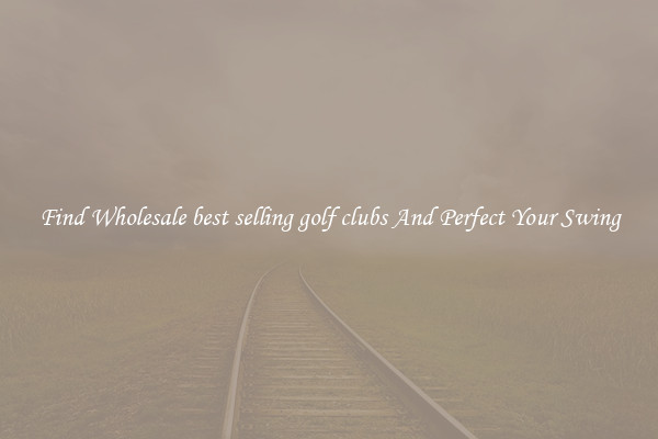 Find Wholesale best selling golf clubs And Perfect Your Swing