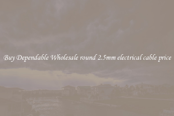 Buy Dependable Wholesale round 2.5mm electrical cable price