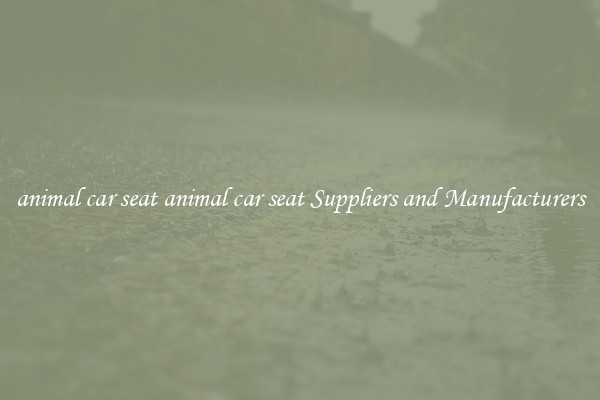 animal car seat animal car seat Suppliers and Manufacturers