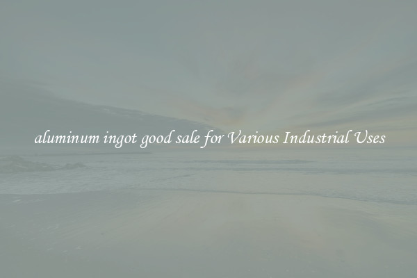 aluminum ingot good sale for Various Industrial Uses