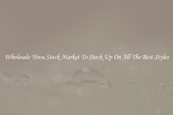 Wholesale Yiwu Stock Market To Stock Up On All The Best Styles