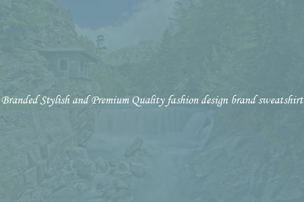 Branded Stylish and Premium Quality fashion design brand sweatshirt