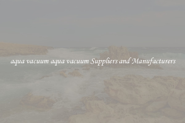 aqua vacuum aqua vacuum Suppliers and Manufacturers
