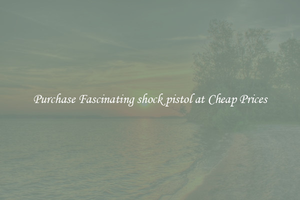 Purchase Fascinating shock pistol at Cheap Prices