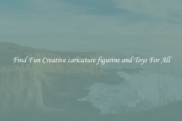 Find Fun Creative caricature figurine and Toys For All