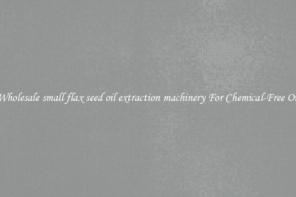 Wholesale small flax seed oil extraction machinery For Chemical-Free Oil