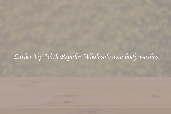 Lather Up With Popular Wholesale asia body washes